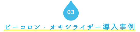 03．ビーコロン・オキシライザー導入事例